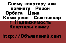 Сниму квартиру или комнату › Район ­ Орбита › Цена ­ 10 000 - Коми респ., Сыктывкар г. Недвижимость » Квартиры сниму   